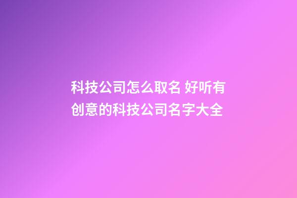 科技公司怎么取名 好听有创意的科技公司名字大全-第1张-公司起名-玄机派